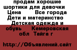 продам хорошие шортики для девочки  › Цена ­ 7 - Все города Дети и материнство » Детская одежда и обувь   . Кемеровская обл.,Тайга г.
